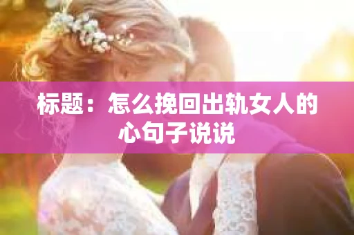 标题：怎么挽回出轨女人的心句子说说