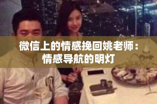 微信上的情感挽回姚老师：情感导航的明灯