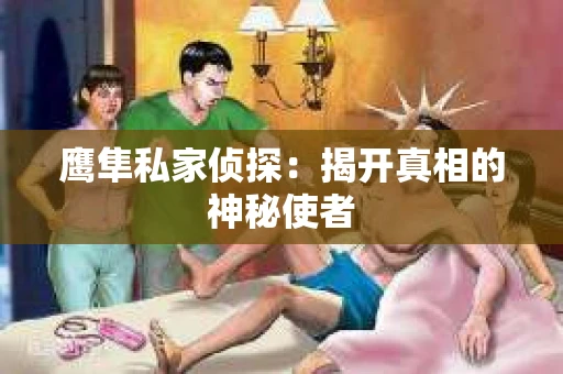 鹰隼私家侦探：揭开真相的神秘使者