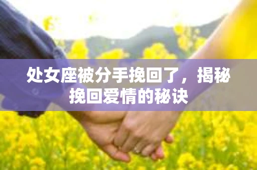 处女座被分手挽回了，揭秘挽回爱情的秘诀