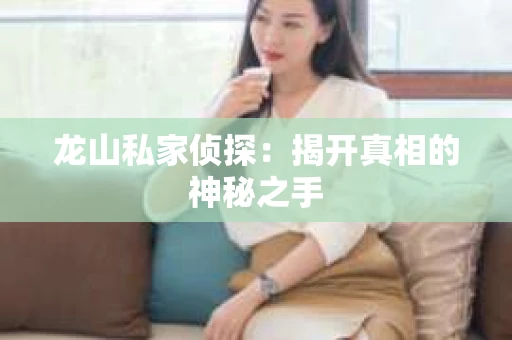 龙山私家侦探：揭开真相的神秘之手