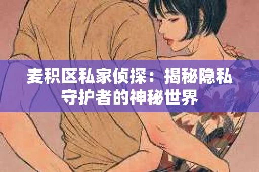 麦积区私家侦探：揭秘隐私守护者的神秘世界