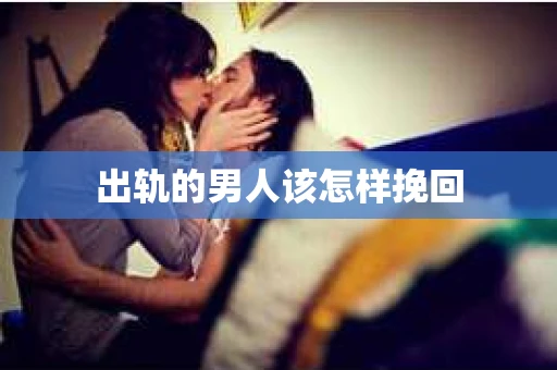 出轨的男人该怎样挽回