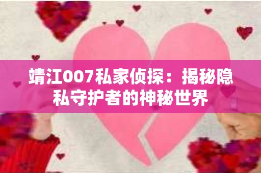 靖江007私家侦探：揭秘隐私守护者的神秘世界