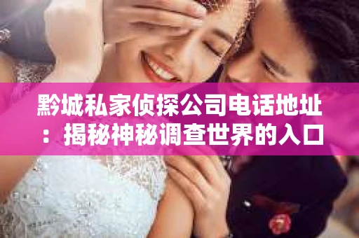 黔城私家侦探公司电话地址：揭秘神秘调查世界的入口