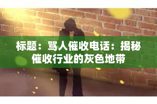 标题：骂人催收电话：揭秘催收行业的灰色地带