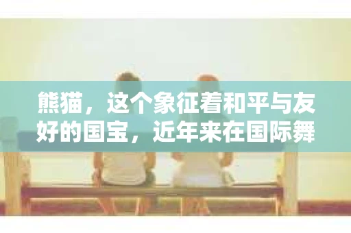 熊猫，这个象征着和平与友好的国宝，近年来在国际舞台上愈发活跃。而如今，它又以全新的形象出现在了催收领域，成为了首个熊猫国际形象催收。这不禁让人好奇，熊猫如何与催收相结合？它又将如何助力催收工作？今天，我们就来聊聊这个有趣的话题。