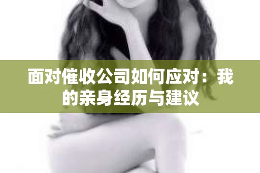 面对催收公司如何应对：我的亲身经历与建议