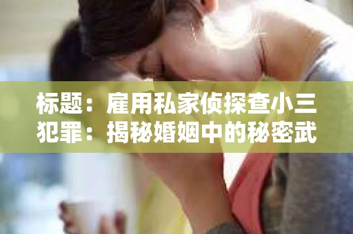 标题：雇用私家侦探查小三犯罪：揭秘婚姻中的秘密武器