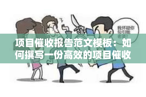 项目催收报告范文模板：如何撰写一份高效的项目催收报告