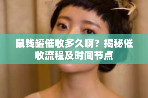 鼠钱罐催收多久啊？揭秘催收流程及时间节点