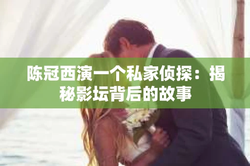 陈冠西演一个私家侦探：揭秘影坛背后的故事