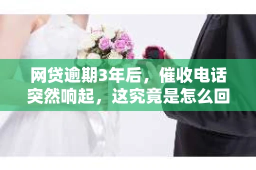 网贷逾期3年后，催收电话突然响起，这究竟是怎么回事？今天，我们就来聊聊这个话题，看看逾期3年后，网贷催收电话的出现是否正常，以及我们应该如何应对。