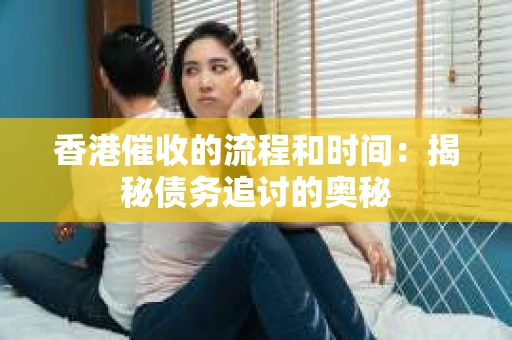 香港催收的流程和时间：揭秘债务追讨的奥秘