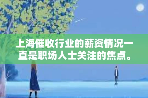 上海催收行业的薪资情况一直是职场人士关注的焦点。今天，我们就来聊聊这个话题，看看上海催收行业的底薪究竟是多少。
