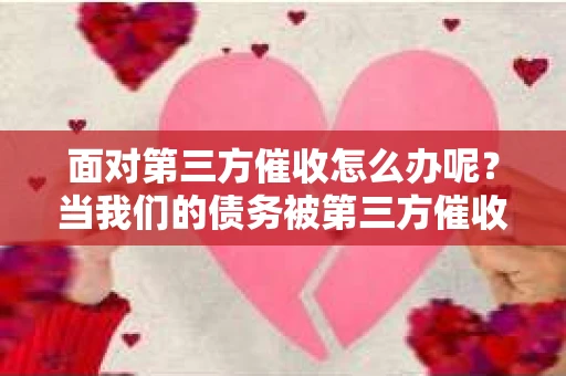 面对第三方催收怎么办呢？当我们的债务被第三方催收公司接手时，内心可能会感到焦虑和不安。但别担心，今天我们就来聊聊面对第三方催收时，我们应该怎么办。
