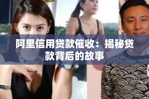 阿里信用贷款催收：揭秘贷款背后的故事