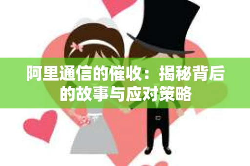 阿里通信的催收：揭秘背后的故事与应对策略
