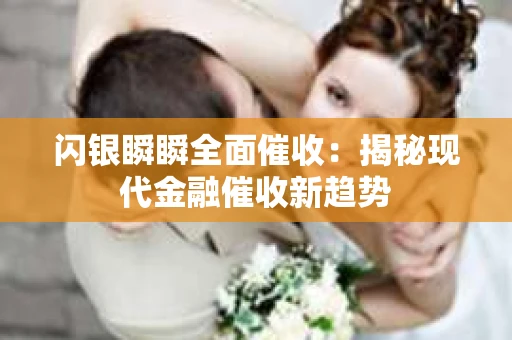 闪银瞬瞬全面催收：揭秘现代金融催收新趋势