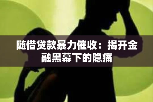随借贷款暴力催收：揭开金融黑幕下的隐痛