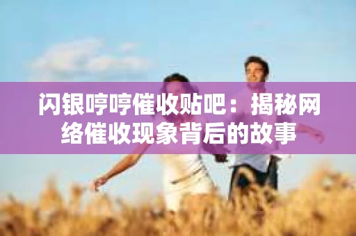 闪银哼哼催收贴吧：揭秘网络催收现象背后的故事