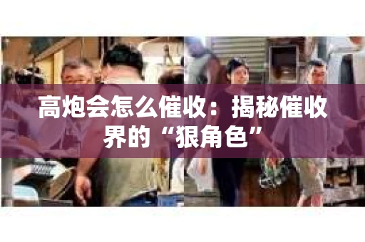 高炮会怎么催收：揭秘催收界的“狠角色”