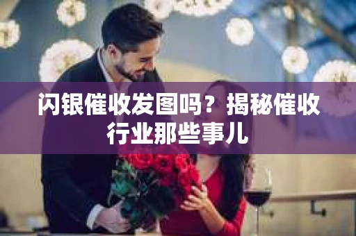 闪银催收发图吗？揭秘催收行业那些事儿