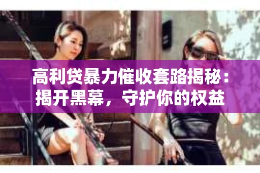 高利贷暴力催收套路揭秘：揭开黑幕，守护你的权益