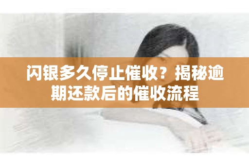 闪银多久停止催收？揭秘逾期还款后的催收流程