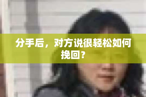 分手后，对方说很轻松如何挽回？