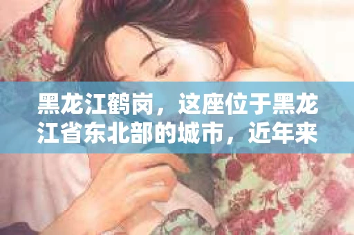 黑龙江鹤岗，这座位于黑龙江省东北部的城市，近年来因经济转型和人口外流而备受关注。其中，关于鹤岗的催收问题，更是引发了社会各界的广泛关注。今天，我们就来聊聊黑龙江鹤岗的催收那些事儿。