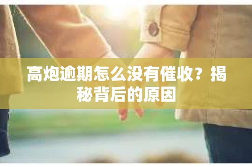 高炮逾期怎么没有催收？揭秘背后的原因