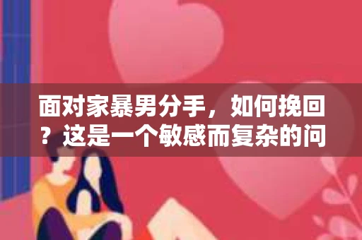 面对家暴男分手,如何挽回?这是一个敏感而复杂的问题。在本文中,我们将探讨如何在这种情况下做出明智的选择,以及如何正确地处理与家暴男的关系 面对家暴男分手,如何挽回?这是一个敏感而复杂的问题。在本文中,我们将探讨如何在这种情况下做出明智的选择,以及如何正确地处理与家暴男的关系