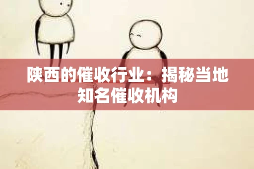 陕西的催收行业：揭秘当地知名催收机构