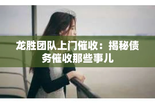 龙胜团队上门催收：揭秘债务催收那些事儿