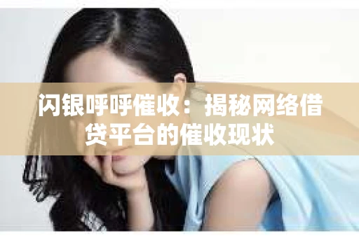 闪银呼呼催收：揭秘网络借贷平台的催收现状