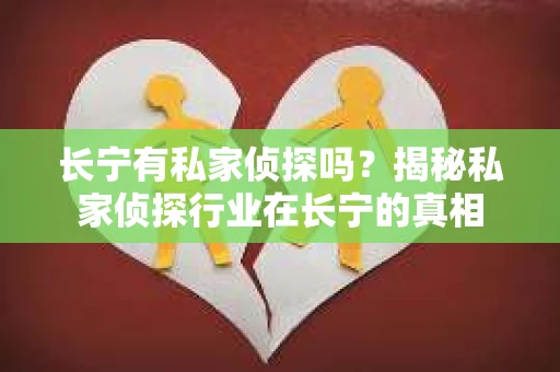 长宁有私家侦探吗？揭秘私家侦探行业在长宁的真相