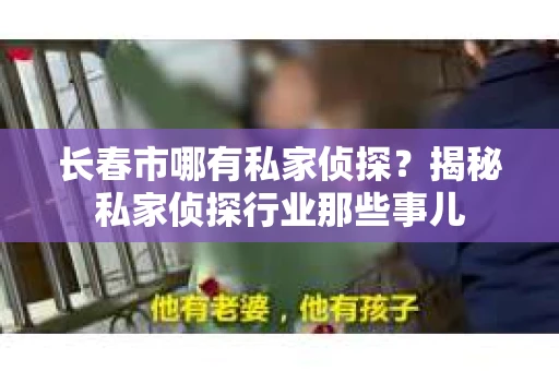 长春市哪有私家侦探？揭秘私家侦探行业那些事儿