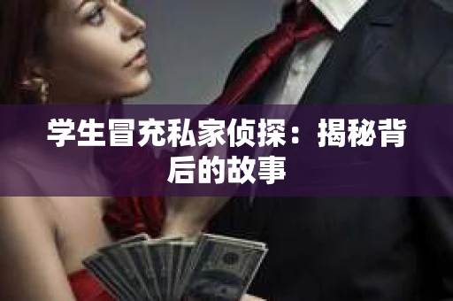 学生冒充私家侦探：揭秘背后的故事