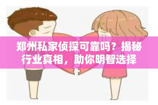 郑州私家侦探可靠吗？揭秘行业真相，助你明智选择