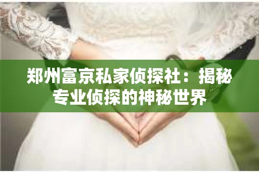 郑州富京私家侦探社：揭秘专业侦探的神秘世界