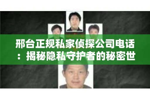 邢台正规私家侦探公司电话：揭秘隐私守护者的秘密世界