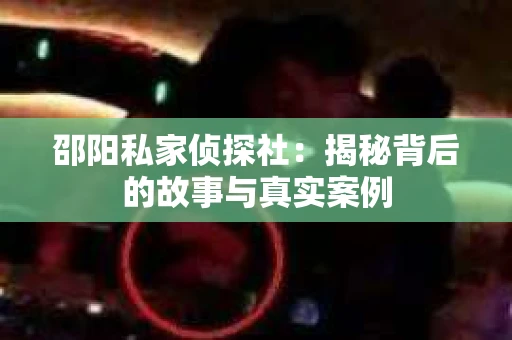 邵阳私家侦探社：揭秘背后的故事与真实案例