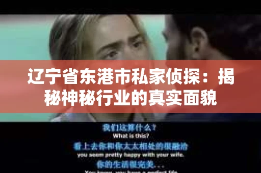 辽宁省东港市私家侦探：揭秘神秘行业的真实面貌
