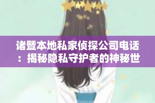 诸暨本地私家侦探公司电话：揭秘隐私守护者的神秘世界