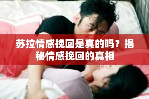 苏拉情感挽回是真的吗？揭秘情感挽回的真相