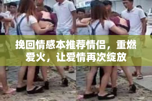 挽回情感本推荐情侣，重燃爱火，让爱情再次绽放