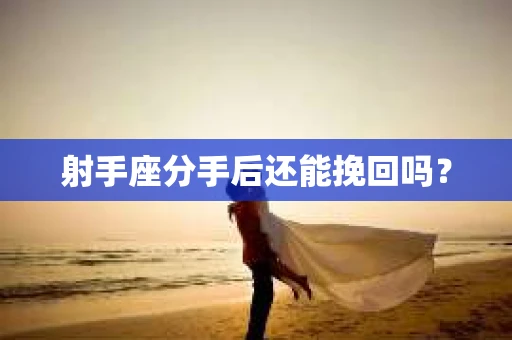 射手座分手后还能挽回吗？