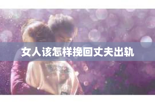 女人该怎样挽回丈夫出轨