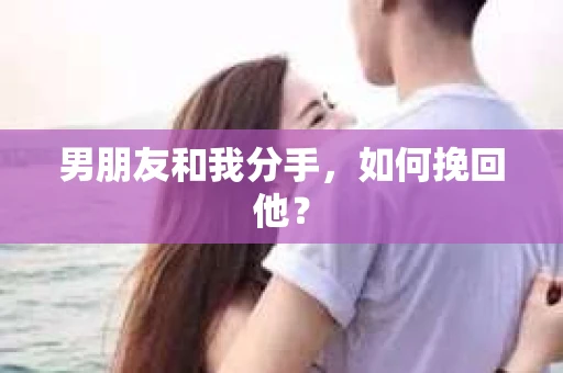 男朋友和我分手,如何挽回他? 男朋友和我分手,如何挽回他?
